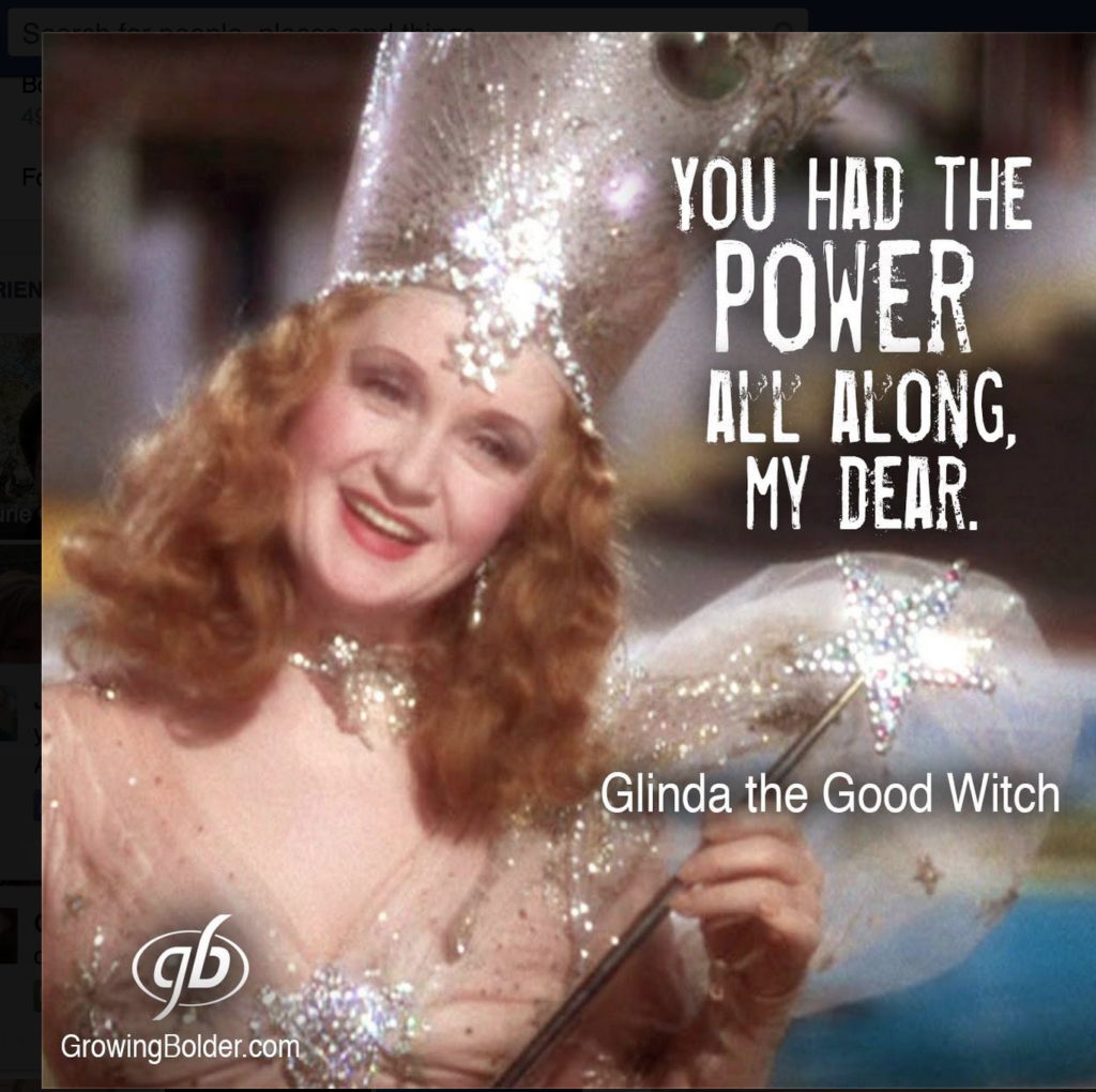 Glinda The Good Witch from The Wizard of Oz. You had the power all along, my dear.  From the Growing Bolder Magazine.
